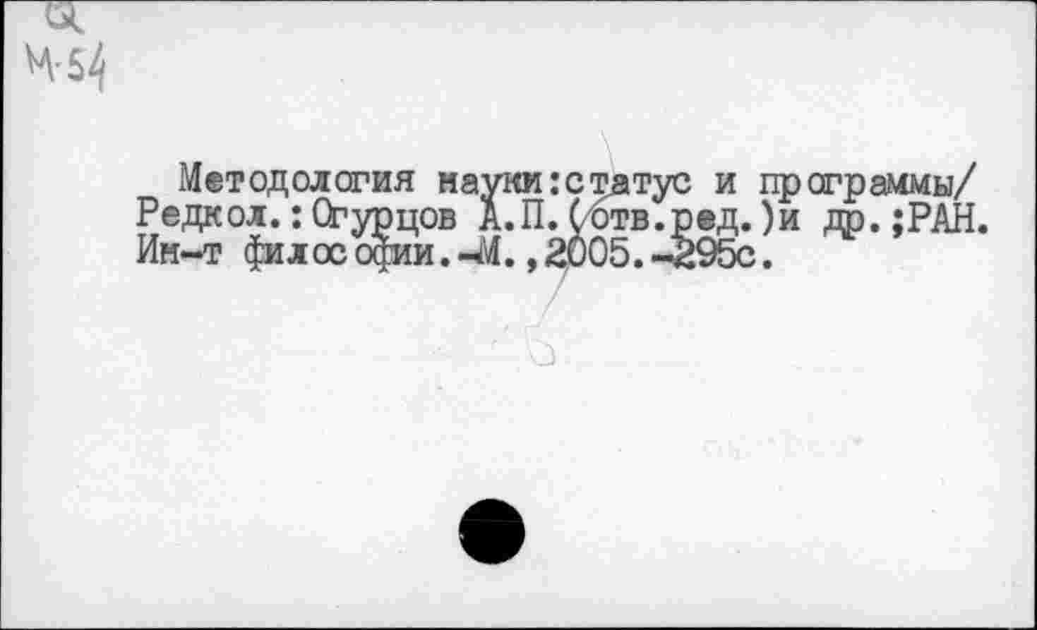 ﻿Методология науки:статус и программы/ Редкол.: Огурцов А.П. (бтв.ред.)и др.;РАН. Ик-т фи л ос офии. -М., 2005. -295с.